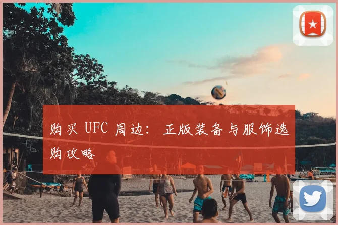 购买 UFC 周边：正版装备与服饰选购攻略