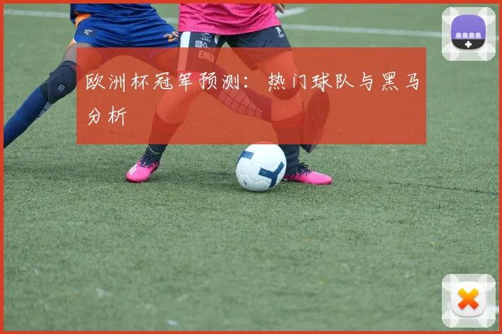 欧洲杯冠军预测：热门球队与黑马分析
