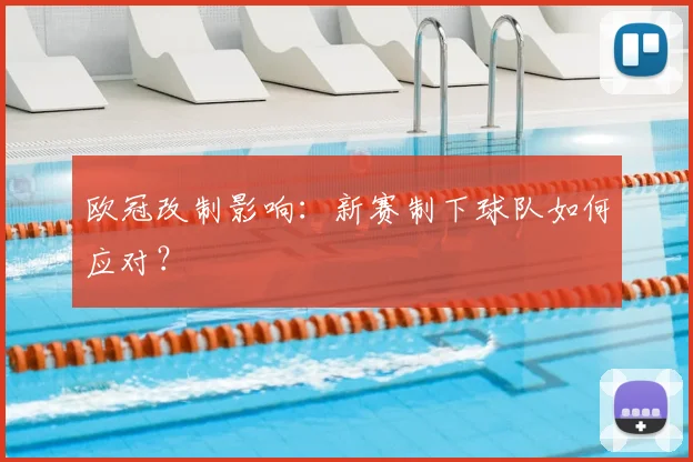 欧冠改制影响:新赛制下球队如何应对?