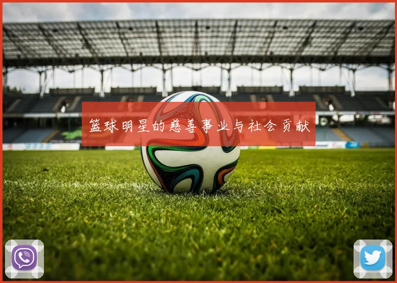 篮球明星的慈善事业与社会贡献