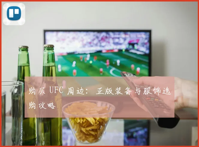 购买 UFC 周边：正版装备与服饰选购攻略
