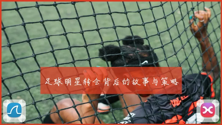 足球明星转会背后的故事与策略