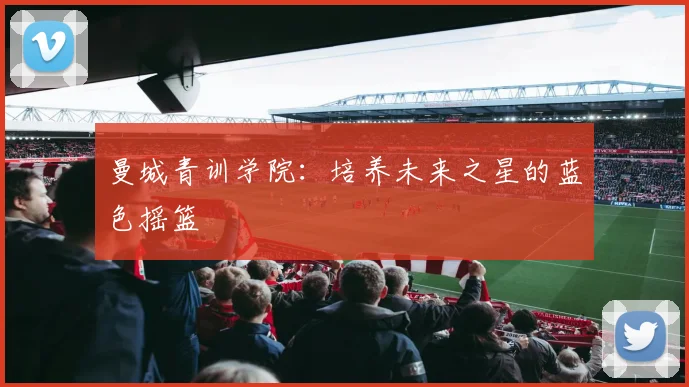 曼城青训学院：培养未来之星的蓝色摇篮