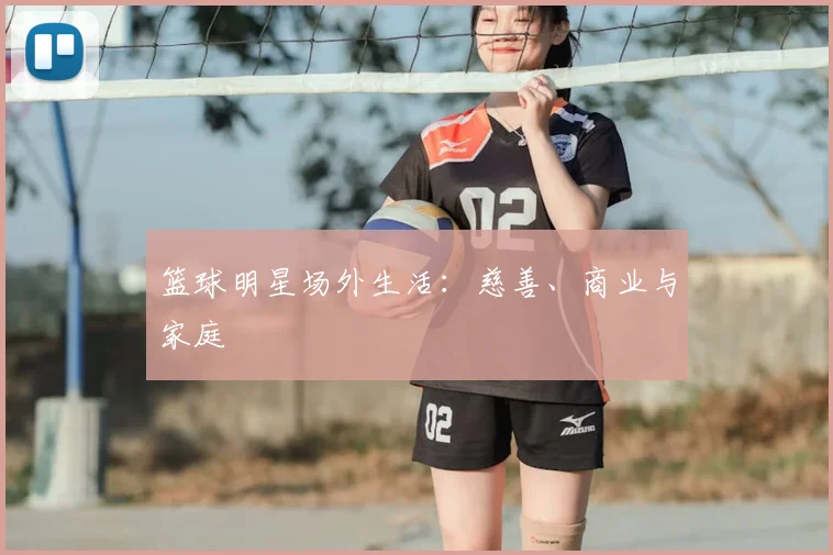 篮球明星场外生活：慈善、商业与家庭