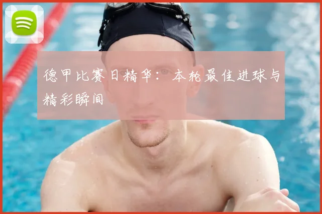 德甲比赛日精华：本轮最佳进球与精彩瞬间