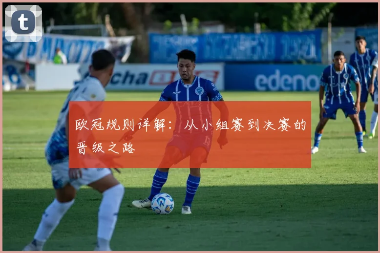 欧冠规则详解：从小组赛到决赛的晋级之路