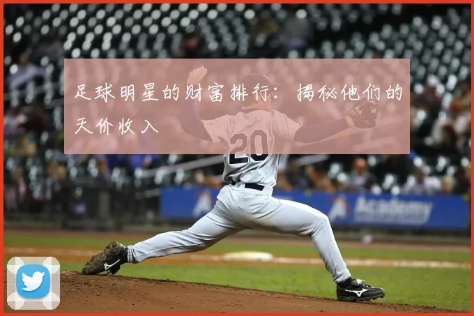 足球明星的财富排行：揭秘他们的天价收入